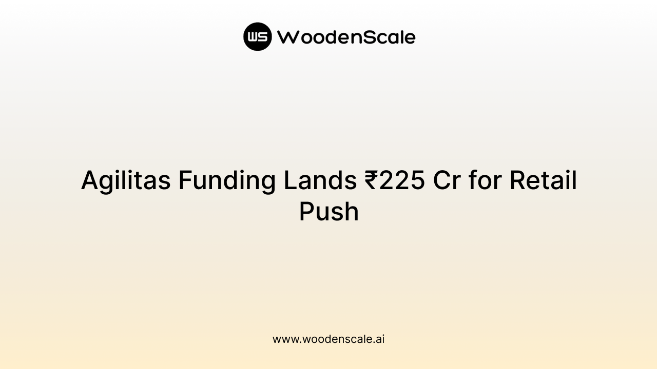Agilitas Funding Lands ₹225 Cr for Retail Push