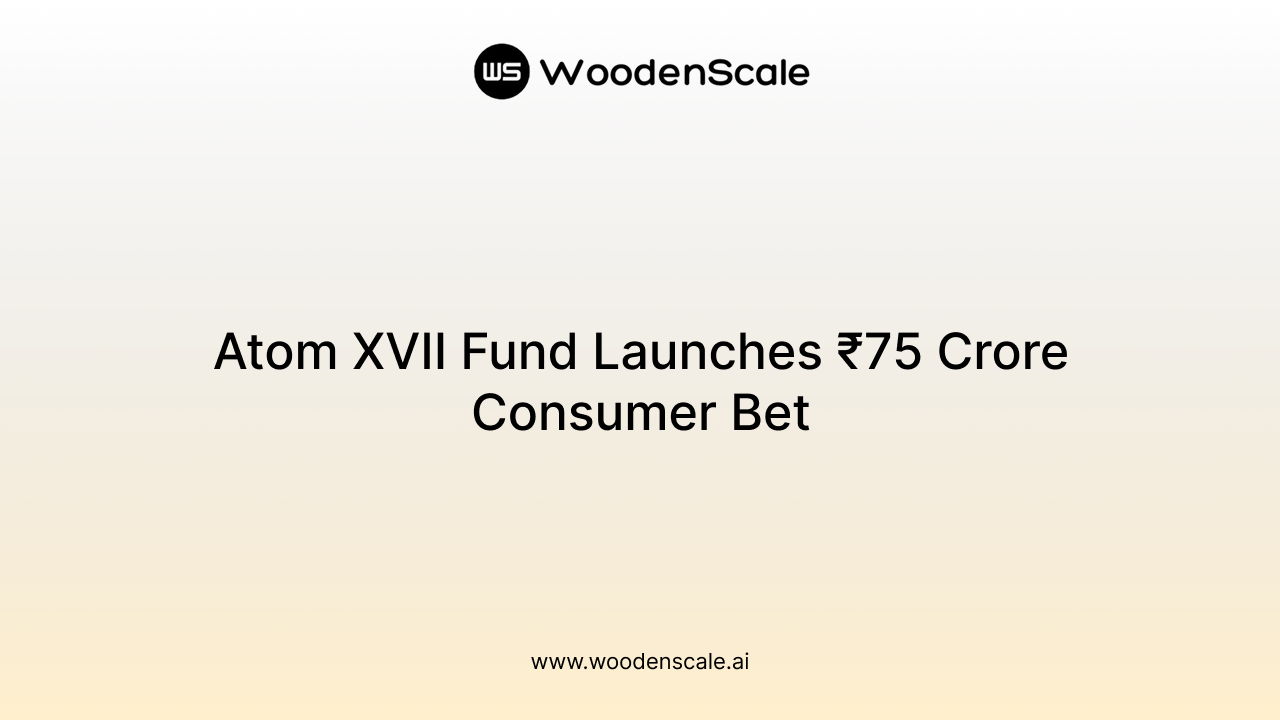 Atom XVII Fund Launches ₹75 Crore Consumer Bet