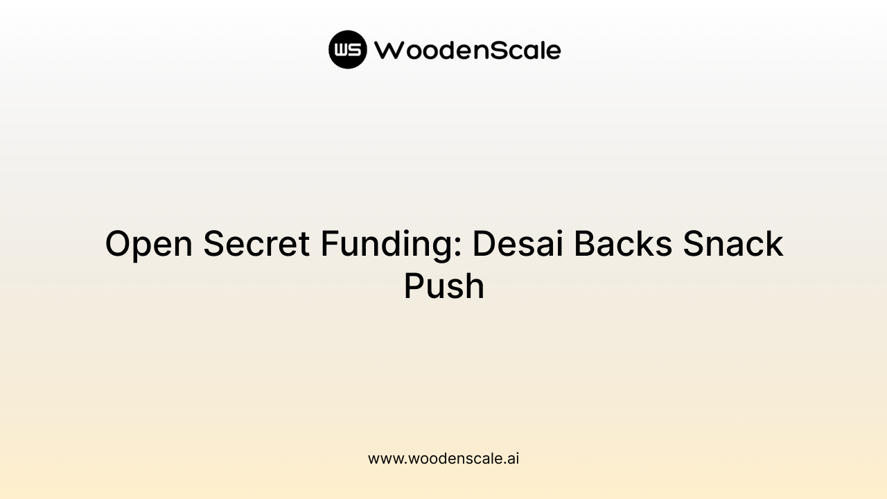 Open Secret Funding: Desai Backs Snack Push
