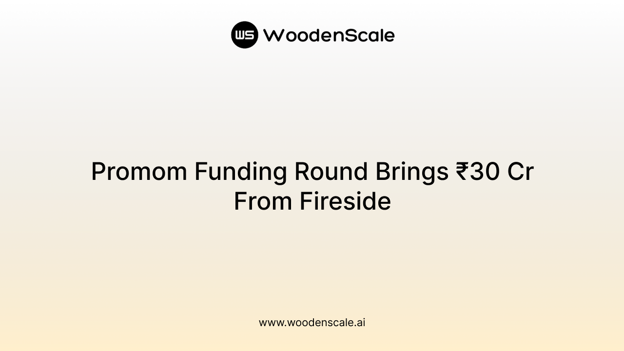 Promom Funding Round Brings ₹30 Cr From Fireside