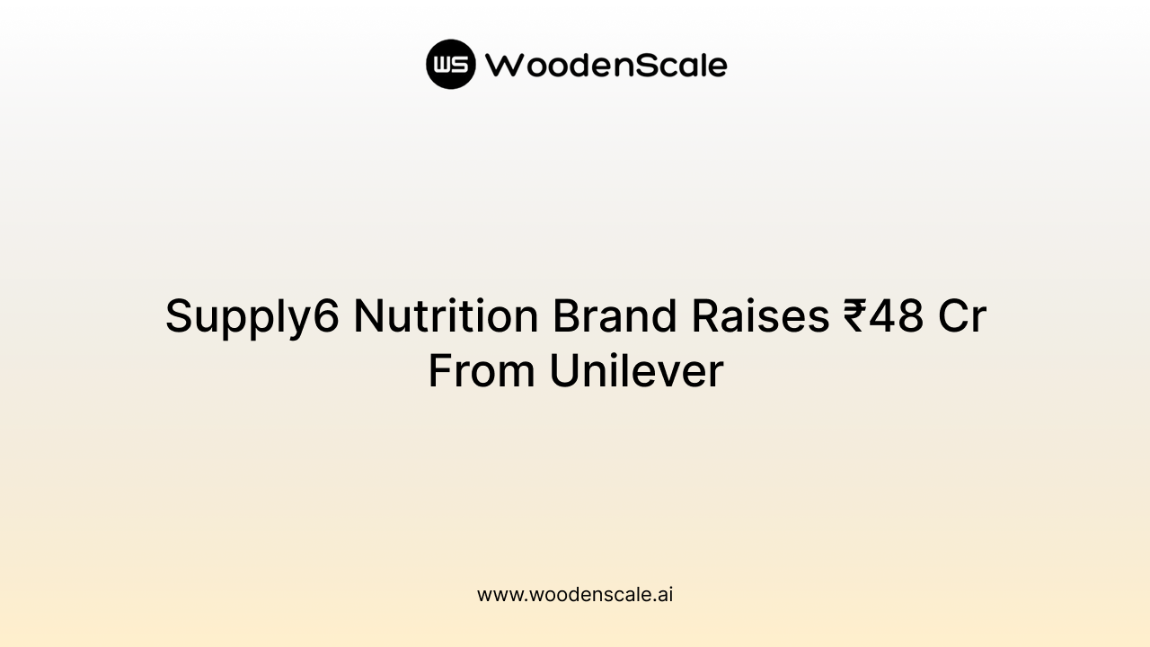 Supply6 Nutrition Brand Raises ₹48 Cr From Unilever