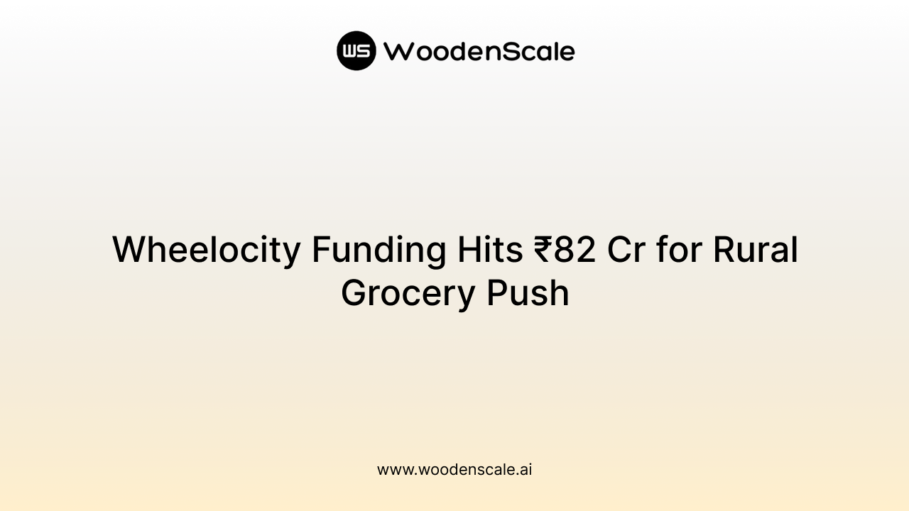 Wheelocity Funding Hits ₹82 Cr for Rural Grocery Push